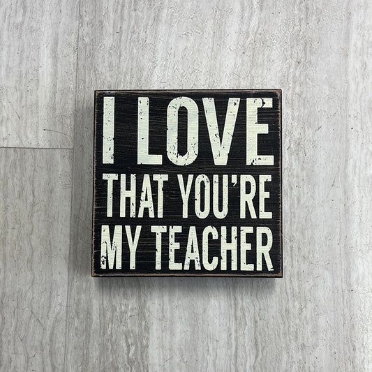 I love that you're my teacher Box Sign